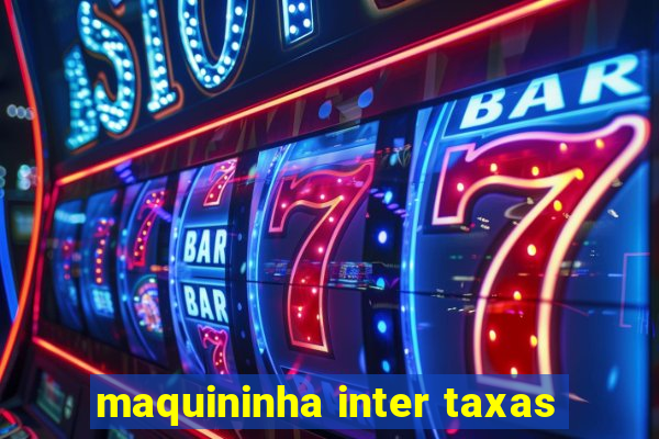 maquininha inter taxas